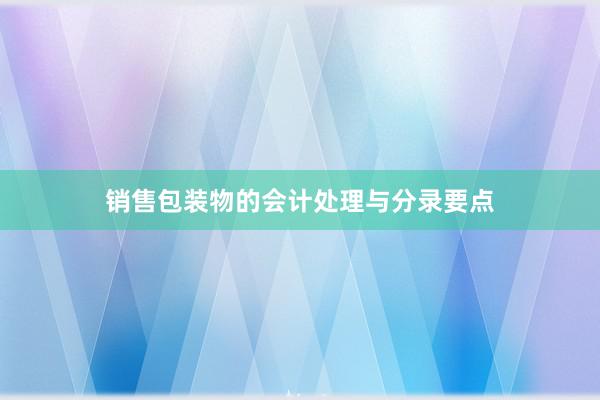 销售包装物的会计处理与分录要点